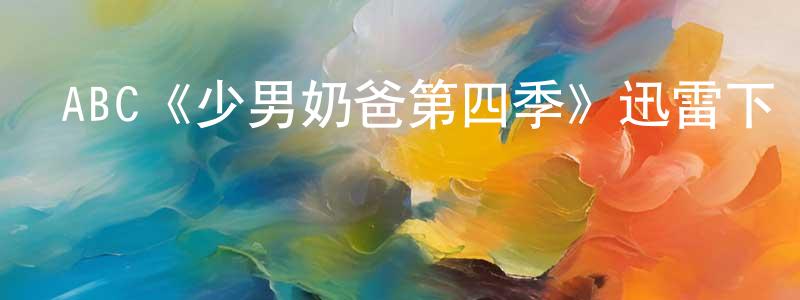 蔡思斌的網絡影視資源,ABC《少男奶爸第四季》迅雷下載/在線觀看/百度云-都市/情感-美劇天堂